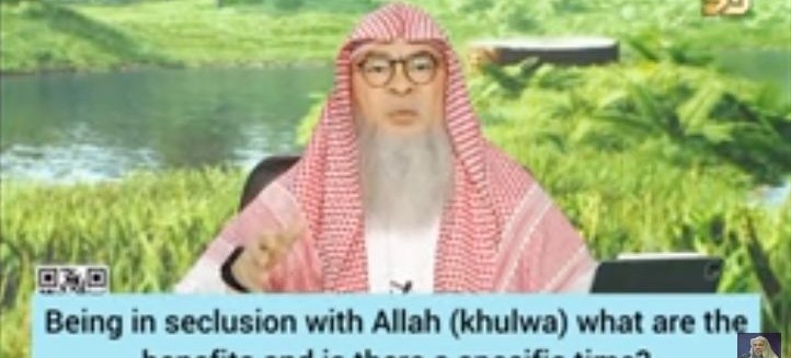 Being in seclusion with Allah ( Khulwa) what are the benefits Is there specific time