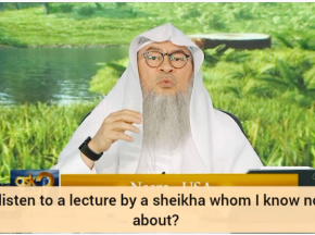 Can I listen to a lecture by a Sheikh who I know nothing about?
